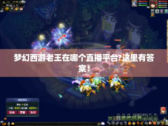 梦幻西游老王在哪个直播平台?这里有答案！