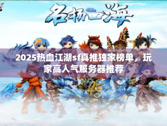 2025热血江湖sf真推独家榜单，玩家高人气服务器推荐