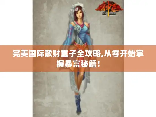 完美国际散财童子全攻略,从零开始掌握暴富秘籍！