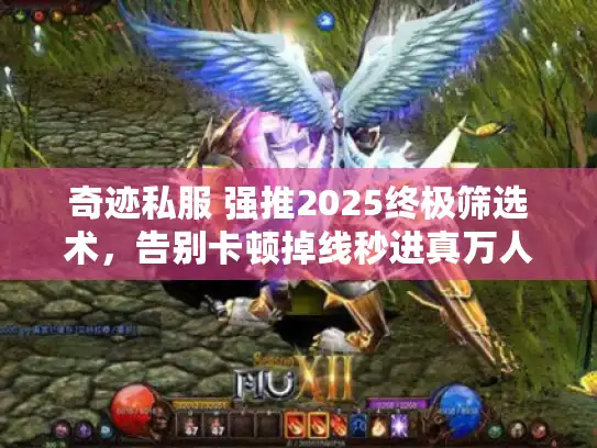 奇迹私服 强推2025终极筛选术，告别卡顿掉线秒进真万人服
