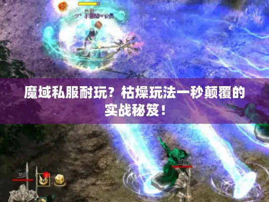 魔域私服耐玩?枯燥玩法一秒颠覆的实战秘笈! 魔域私服耐玩?枯燥玩法一秒颠覆的实战秘笈!