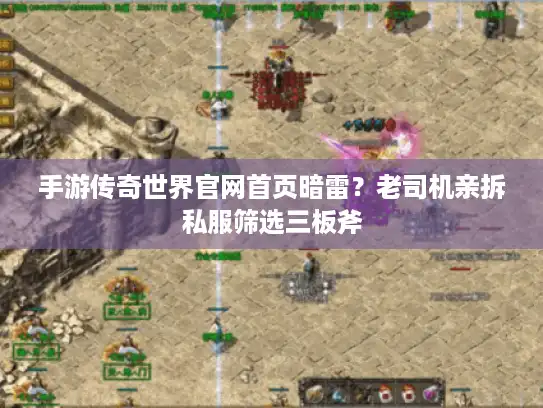 手游传奇世界官网首页暗雷？老司机亲拆私服筛选三板斧