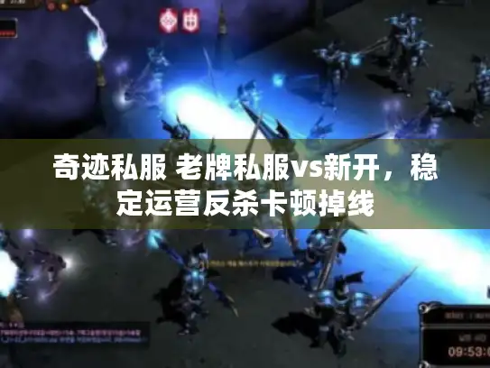 奇迹私服 老牌私服vs新开,稳定运营反杀卡顿掉线 奇迹私服 老牌私服vs新开,稳定运营反杀卡顿掉线