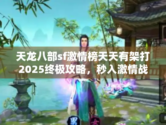 天龙八部sf激情榜天天有架打2025终极攻略,秒入激情战场开干! 天龙八部sf激情榜天天有架打2025终极攻略,秒入激情战场开干!