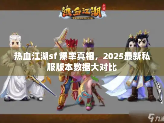 热血江湖sf 爆率真相,2025最新私服版本数据大对比 热血江湖sf 爆率真相,2025最新私服版本数据大对比