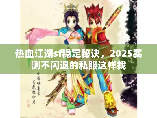 热血江湖sf稳定秘诀,2025实测不闪退的私服这样找 热血江湖sf稳定秘诀,2025实测不闪退的私服这样找