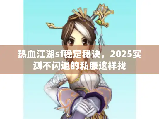 热血江湖sf稳定秘诀,2025实测不闪退的私服这样找 热血江湖sf稳定秘诀,2025实测不闪退的私服这样找