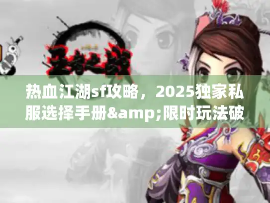 热血江湖sf攻略，2025独家私服选择手册&限时玩法破解