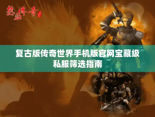 复古版传奇世界手机版官网宝藏级私服筛选指南