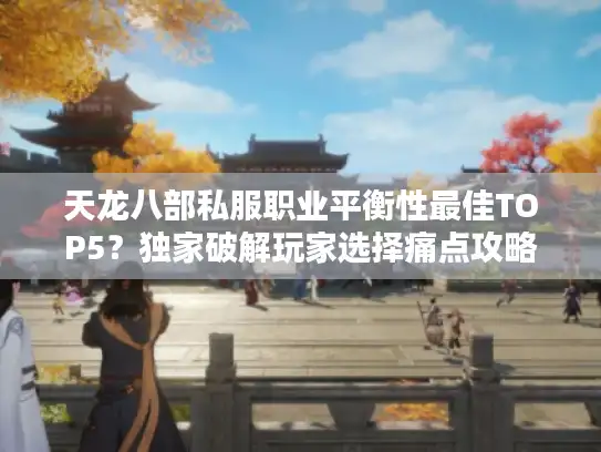 天龙八部私服职业平衡性最佳TOP5？独家破解玩家选择痛点攻略