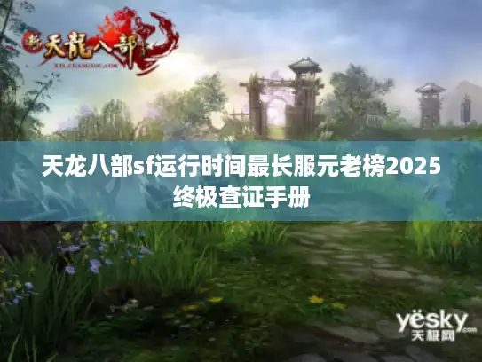 天龙八部sf运行时间最长服元老榜2025终极查证手册 天龙八部sf运行时间最长服元老榜2025终极查证手册