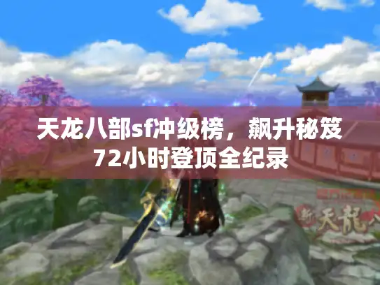天龙八部sf冲级榜，飙升秘笈72小时登顶全纪录