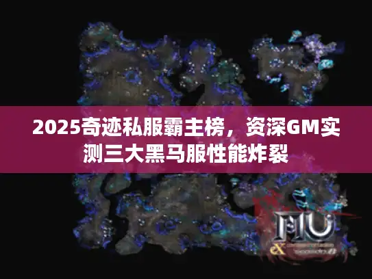 2025奇迹私服霸主榜，资深GM实测三大黑马服性能炸裂