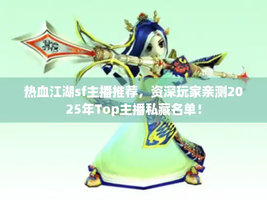 热血江湖sf主播推荐,资深玩家亲测2025年Top主播私藏名单! 热血江湖sf主播推荐,资深玩家亲测2025年Top主播私藏名单!