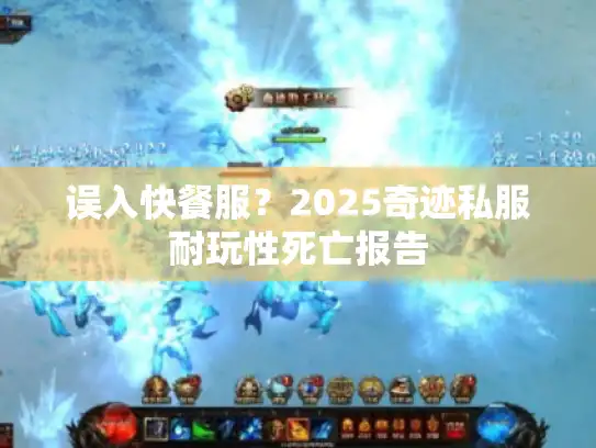 误入快餐服？2025奇迹私服耐玩性死亡报告