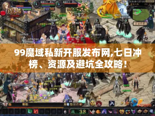 99魔域私新开服发布网,七日冲榜、资源及避坑全攻略！