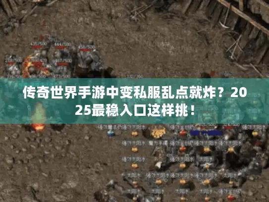 传奇世界手游中变私服乱点就炸?2025最稳入口这样挑! 传奇世界手游中变私服乱点就炸?2025最稳入口这样挑!