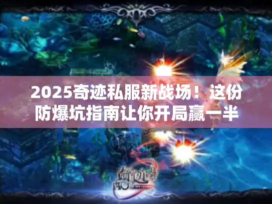 2025奇迹私服新战场!这份防爆坑指南让你开局赢一半 2025奇迹私服新战场!这份防爆坑指南让你开局赢一半