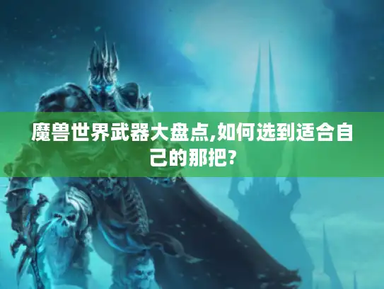魔兽世界武器大盘点,如何选到适合自己的那把?