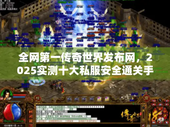 全网第一传奇世界发布网,2025实测十大私服安全通关手册 全网第一传奇世界发布网,2025实测十大私服安全通关手册
