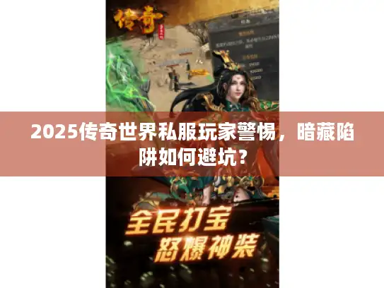 2025传奇世界私服玩家警惕，暗藏陷阱如何避坑？