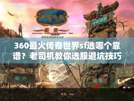 360最火传奇世界sf选哪个靠谱？老司机教你选服避坑技巧