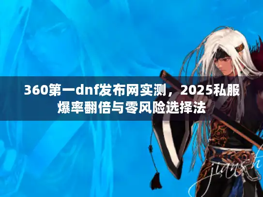 360第一dnf发布网实测，2025私服爆率翻倍与零风险选择法
