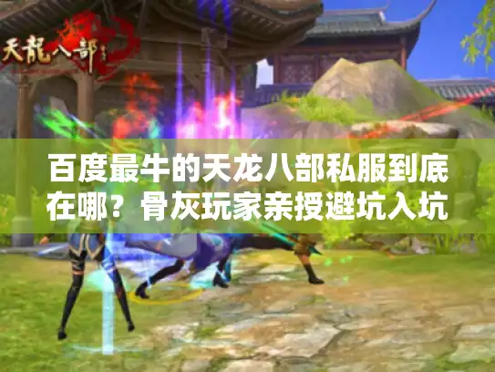 百度最牛的天龙八部私服到底在哪?骨灰玩家亲授避坑入坑秘籍 百度最牛的天龙八部私服到底在哪?骨灰玩家亲授避坑入坑秘籍