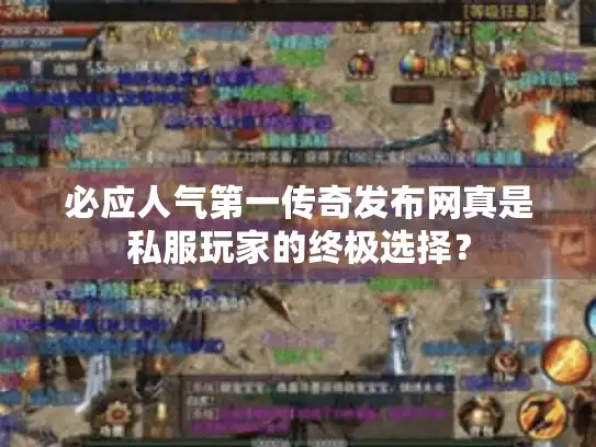 必应人气第一传奇发布网真是私服玩家的终极选择？