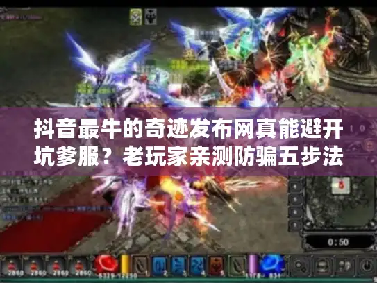 抖音最牛的奇迹发布网真能避开坑爹服？老玩家亲测防骗五步法