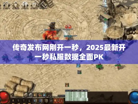传奇发布网刚开一秒，2025最新开一秒私服数据全面PK