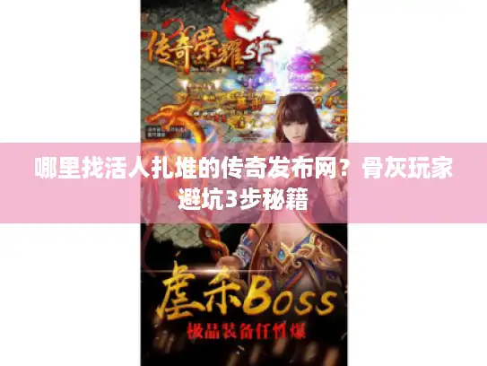 哪里找活人扎堆的传奇发布网？骨灰玩家避坑3步秘籍