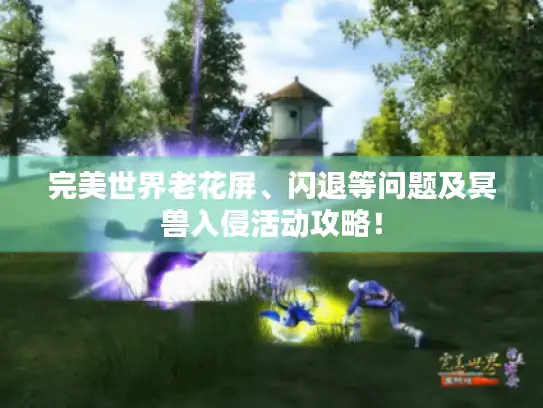 完美世界老花屏、闪退等问题及冥兽入侵活动攻略！