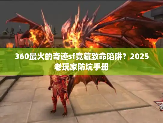 360最火的奇迹sf竟藏致命陷阱？2025老玩家防坑手册