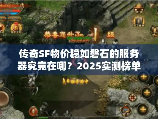 传奇SF物价稳如磐石的服务器究竟在哪?2025实测榜单大揭秘 传奇SF物价稳如磐石的服务器究竟在哪?2025实测榜单大揭秘