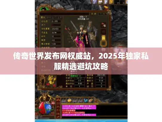 传奇世界发布网权威站，2025年独家私服精选避坑攻略