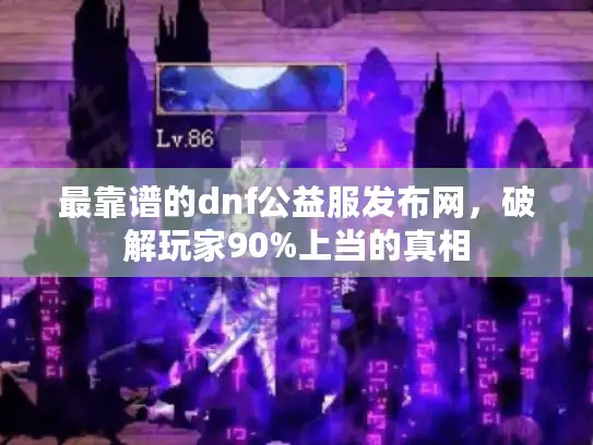 最靠谱的dnf公益服发布网，破解玩家90%上当的真相