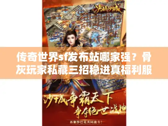 传奇世界sf发布站哪家强?骨灰玩家私藏三招稳进真福利服! 传奇世界sf发布站哪家强?骨灰玩家私藏三招稳进真福利服!