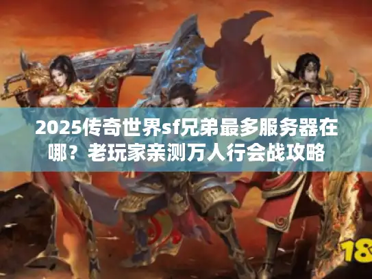 2025传奇世界sf兄弟最多服务器在哪?老玩家亲测万人行会战攻略 2025传奇世界sf兄弟最多服务器在哪?老玩家亲测万人行会战攻略