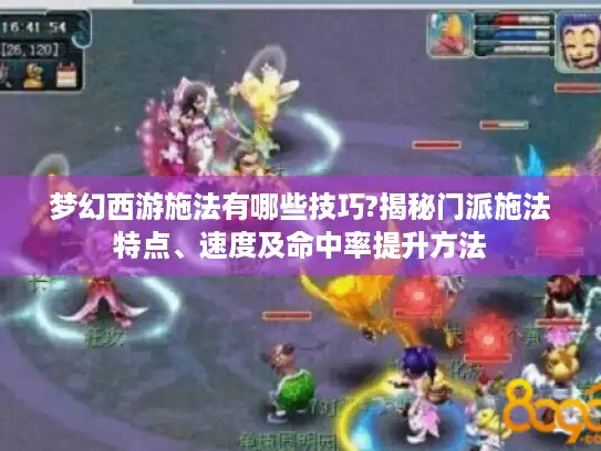 梦幻西游施法有哪些技巧?揭秘门派施法特点、速度及命中率提升方法