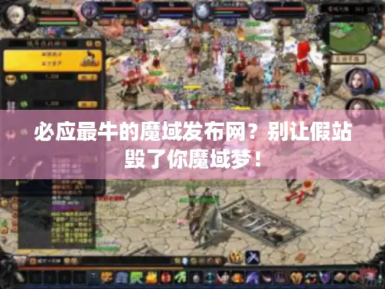 必应最牛的魔域发布网？别让假站毁了你魔域梦！