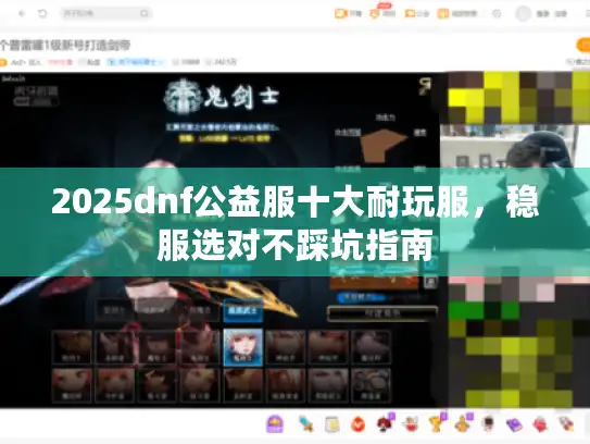 2025dnf公益服十大耐玩服,稳服选对不踩坑指南 2025dnf公益服十大耐玩服,稳服选对不踩坑指南