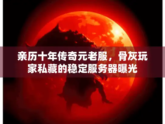 亲历十年传奇元老服，骨灰玩家私藏的稳定服务器曝光