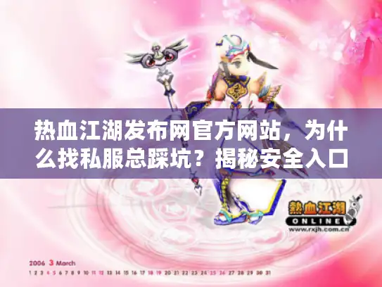 热血江湖发布网官方网站，为什么找私服总踩坑？揭秘安全入口秘诀