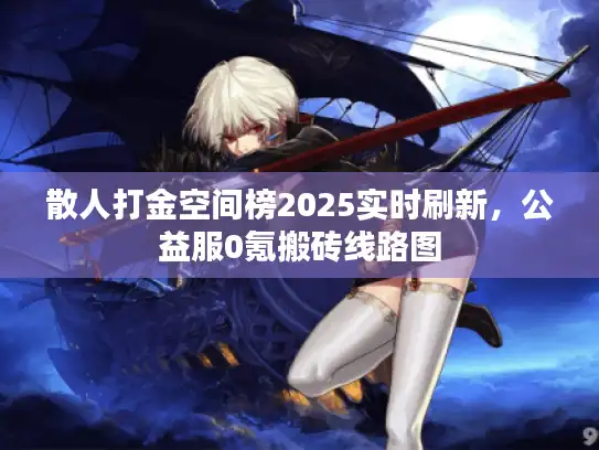 散人打金空间榜2025实时刷新，公益服0氪搬砖线路图