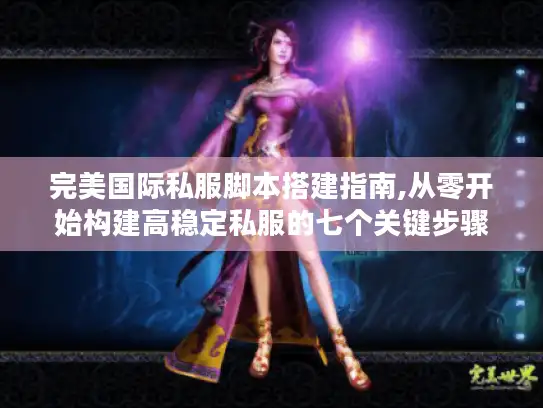 完美国际私服脚本搭建指南,从零开始构建高稳定私服的七个关键步骤