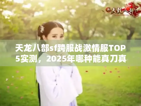 天龙八部sf跨服战激情服TOP5实测,2025年哪种能真刀真枪干架? 天龙八部sf跨服战激情服TOP5实测,2025年哪种能真刀真枪干架?