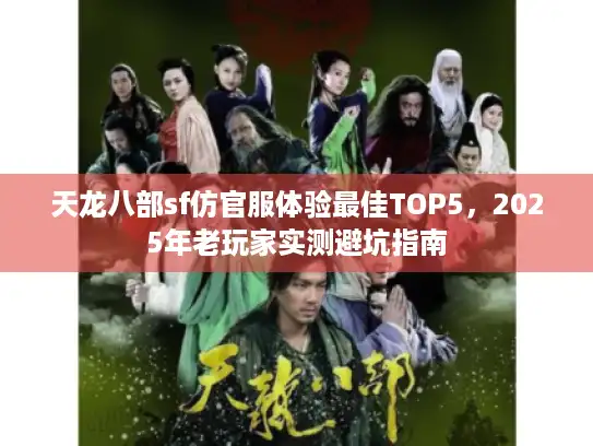 天龙八部sf仿官服体验最佳TOP5,2025年老玩家实测避坑指南 天龙八部sf仿官服体验最佳TOP5,2025年老玩家实测避坑指南