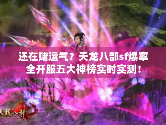 还在赌运气？天龙八部sf爆率全开服五大神榜实时实测！