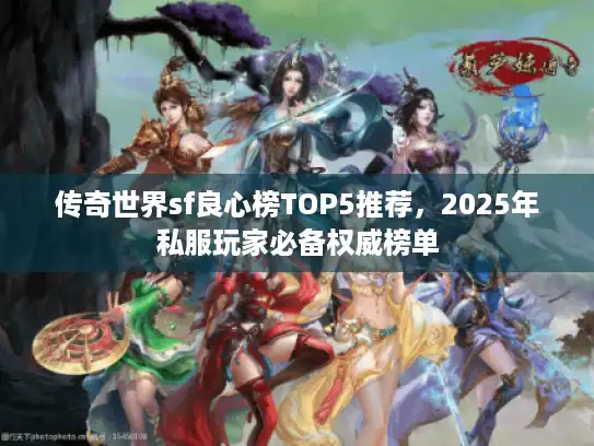 传奇世界sf良心榜TOP5推荐,2025年私服玩家必备权威榜单 传奇世界sf良心榜TOP5推荐,2025年私服玩家必备权威榜单